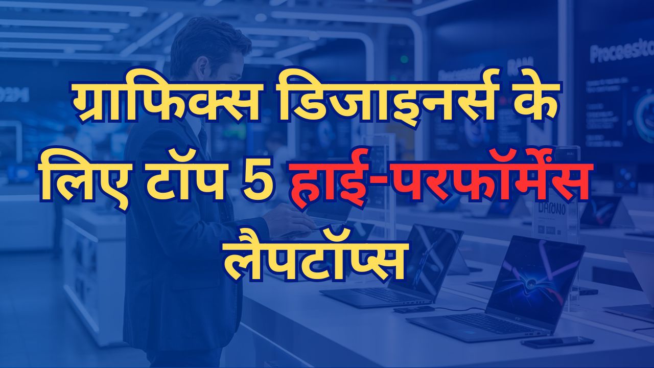 ग्राफिक्स डिजाइनर्स के लिए टॉप 5 हाई-परफॉर्मेंस लैपटॉप्स